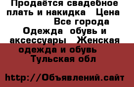 Продаётся свадебное плать и накидка › Цена ­ 17 000 - Все города Одежда, обувь и аксессуары » Женская одежда и обувь   . Тульская обл.